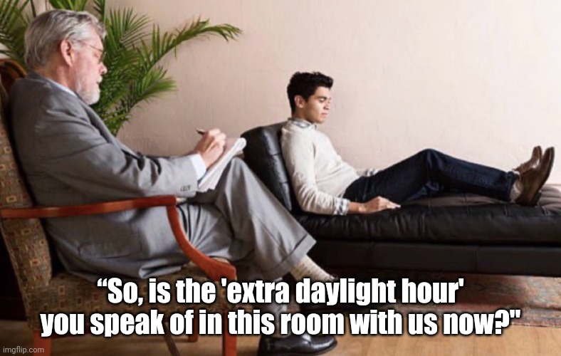 Time Change Sucks | “So, is the 'extra daylight hour' you speak of in this room with us now?" | image tagged in daylight savings time | made w/ Imgflip meme maker