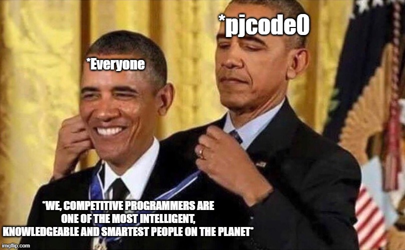 obama medal | *pjcode0; *Everyone; *WE, COMPETITIVE PROGRAMMERS ARE ONE OF THE MOST INTELLIGENT, KNOWLEDGEABLE AND SMARTEST PEOPLE ON THE PLANET* | image tagged in obama medal | made w/ Imgflip meme maker