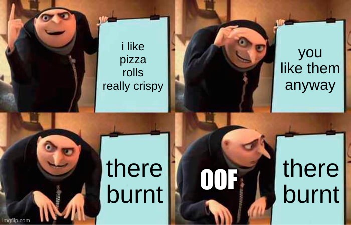 Gru's Plan | i like pizza rolls really crispy; you like them anyway; there burnt; there burnt; OOF | image tagged in memes,gru's plan | made w/ Imgflip meme maker