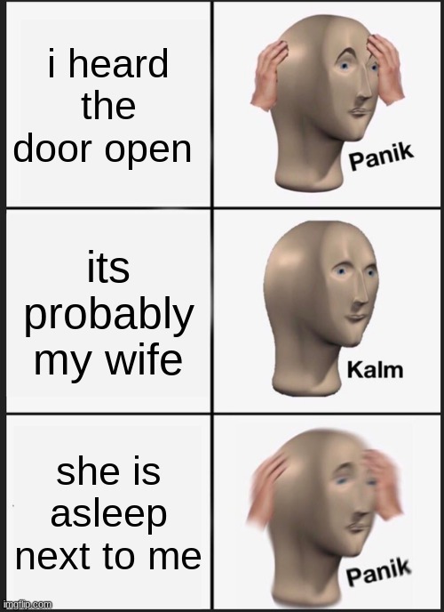 Panik Kalm Panik | i heard the door open; its probably my wife; she is asleep next to me | image tagged in memes,panik kalm panik | made w/ Imgflip meme maker