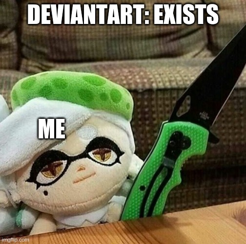 funny | DEVIANTART: EXISTS; ME | image tagged in marie plush with a knife | made w/ Imgflip meme maker