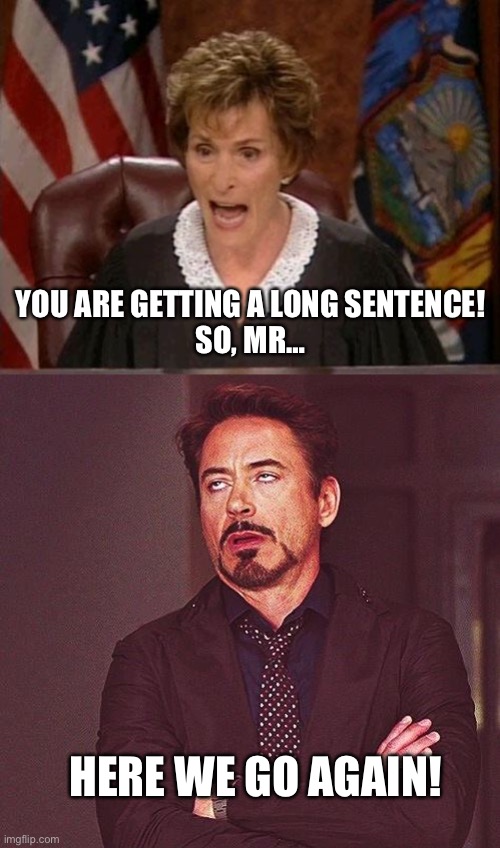 HERE WE GO AGAIN! YOU ARE GETTING A LONG SENTENCE!
SO, MR… | image tagged in judge judy,robert downey jr annoyed | made w/ Imgflip meme maker