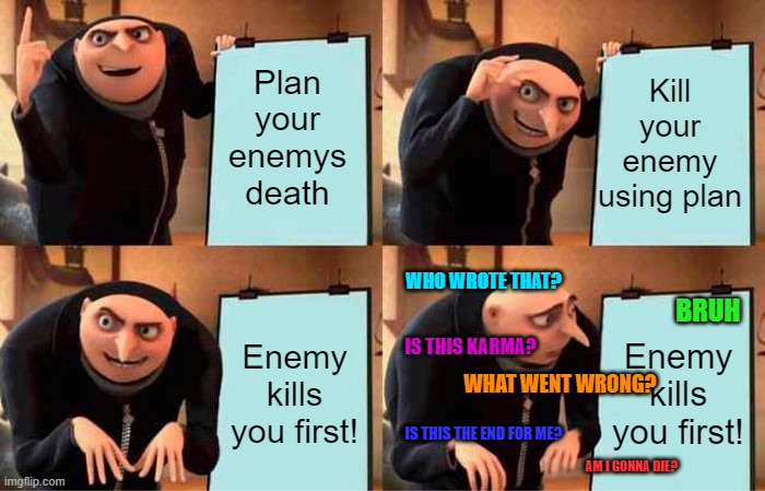 When you realize the plan you make isn't gonna work: | Kill your enemy using plan; Plan your enemys death; WHO WROTE THAT? BRUH; Enemy kills you first! Enemy kills you first! IS THIS KARMA? WHAT WENT WRONG? IS THIS THE END FOR ME? AM I GONNA DIE? | image tagged in memes,gru's plan | made w/ Imgflip meme maker