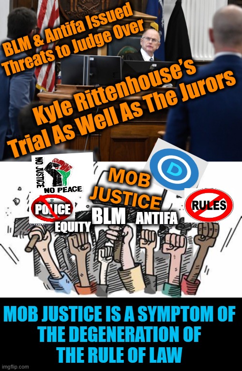 Do You Want Law & Order OR Mob Justice & Rule? | BLM & Antifa Issued 
Threats to Judge Over; Kyle Rittenhouse’s Trial As Well As The Jurors; MOB JUSTICE; EQUITY; POLICE; BLM; ANTIFA; MOB JUSTICE IS A SYMPTOM OF 
THE DEGENERATION OF 
THE RULE OF LAW | image tagged in politics,liberals vs conservatives,leftist lunacy,democrats,mayhem,blm antifa | made w/ Imgflip meme maker