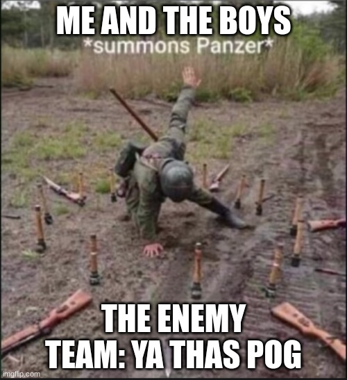 bf 5 be like | ME AND THE BOYS; THE ENEMY TEAM: YA THAS POG | image tagged in summons panzer | made w/ Imgflip meme maker