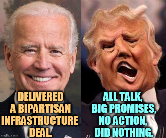 Trump brags and whines, but he got remarkably little done. | DELIVERED A BIPARTISAN INFRASTRUCTURE 
DEAL. ALL TALK, 
BIG PROMISES,
NO ACTION, 
DID NOTHING. | image tagged in biden sane aware productive trump crazy drugs useless,biden,promises,trump,failure | made w/ Imgflip meme maker