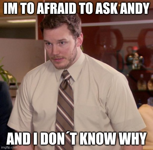 Afraid To Ask Andy Meme | IM TO AFRAID TO ASK ANDY; AND I DON´T KNOW WHY | image tagged in memes,afraid to ask andy | made w/ Imgflip meme maker