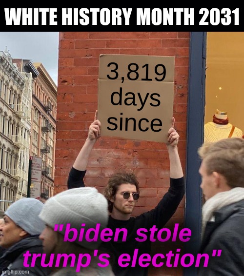 by then white *conservatives* will be minorities, so... | WHITE HISTORY MONTH 2031; 3,819
days
since; "biden stole trump's election" | image tagged in memes,guy holding cardboard sign,conservative logic,election 2020,january 6,white nationalism | made w/ Imgflip meme maker
