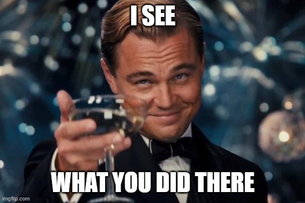 Leonardo Dicaprio Cheers Meme | I SEE WHAT YOU DID THERE | image tagged in memes,leonardo dicaprio cheers | made w/ Imgflip meme maker