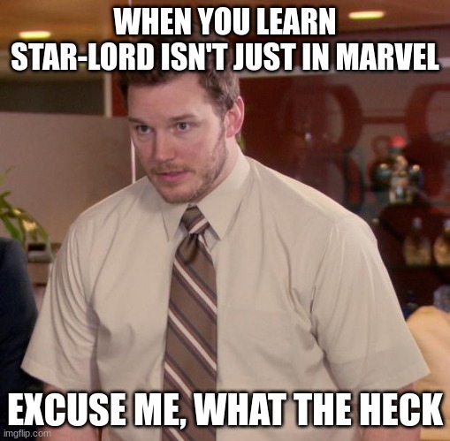 Afraid To Ask Andy | WHEN YOU LEARN STAR-LORD ISN'T JUST IN MARVEL; EXCUSE ME, WHAT THE HECK | image tagged in memes,afraid to ask andy | made w/ Imgflip meme maker