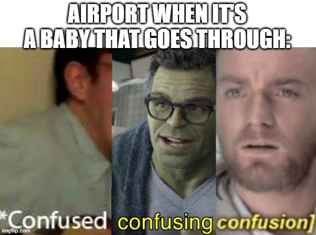 confused confusing confusion | AIRPORT WHEN IT'S A BABY THAT GOES THROUGH: | image tagged in confused confusing confusion | made w/ Imgflip meme maker