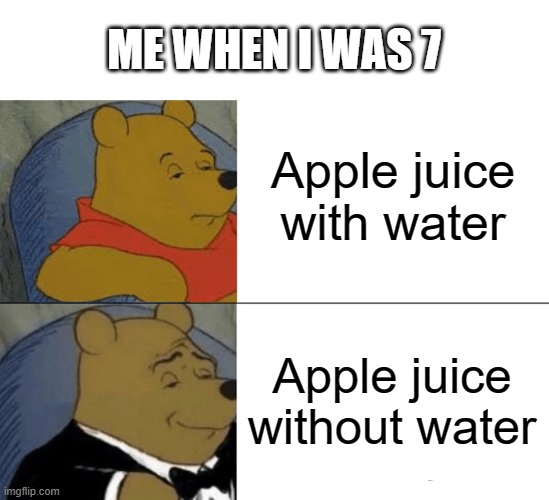 Fancy Juice | ME WHEN I WAS 7; Apple juice with water; Apple juice without water | image tagged in memes,tuxedo winnie the pooh | made w/ Imgflip meme maker