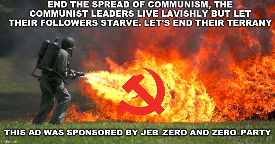 END THE SPREAD OF COMMUNISM, THE COMMUNIST LEADERS LIVE LAVISHLY BUT LET THEIR FOLLOWERS STARVE. LET'S END THEIR TERRANY; THIS AD WAS SPONSORED BY JEB_ZERO AND ZERO_PARTY | made w/ Imgflip meme maker