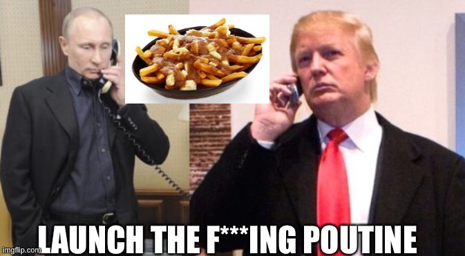 Poutine War | LAUNCH THE F***ING POUTINE | image tagged in trump putin phone call | made w/ Imgflip meme maker