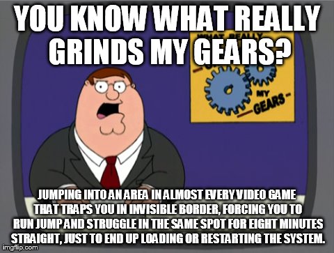 Peter Griffin News | YOU KNOW WHAT REALLY GRINDS MY GEARS? JUMPING INTO AN AREA IN ALMOST EVERY VIDEO GAME THAT TRAPS YOU IN INVISIBLE BORDER, FORCING YOU TO RUN | image tagged in memes,peter griffin news | made w/ Imgflip meme maker