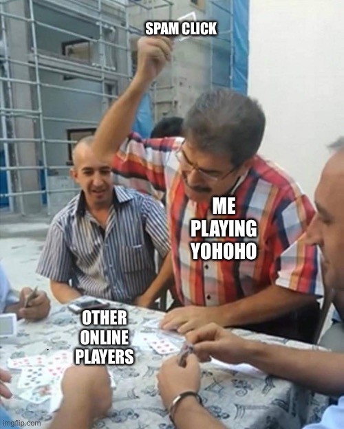 Guys smashing card | SPAM CLICK; ME PLAYING YOHOHO; OTHER ONLINE PLAYERS | image tagged in guys smashing card | made w/ Imgflip meme maker