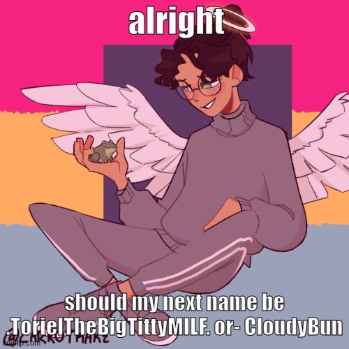 Cinny ShitCrew | alright; should my next name be .TorielTheBigTittyMILF. or- CloudyBun | image tagged in cinny shitcrew | made w/ Imgflip meme maker