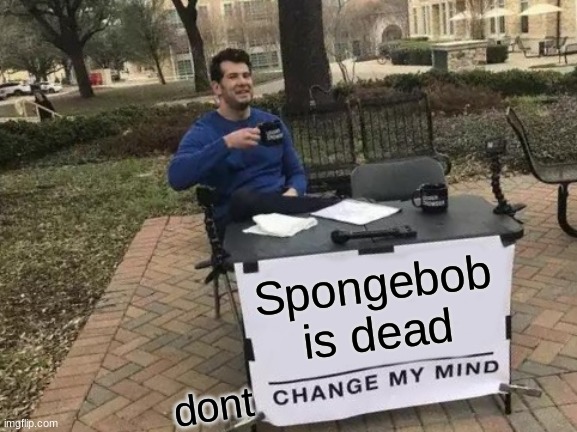 Change My Mind Meme | Spongebob is dead dont | image tagged in memes,change my mind | made w/ Imgflip meme maker