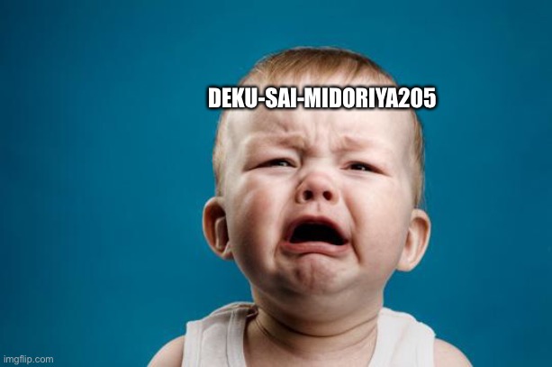 Literally deku in a nutshell | DEKU-SAI-MIDORIYA205 | image tagged in baby crying | made w/ Imgflip meme maker