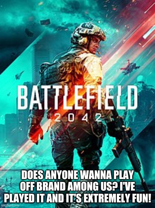 BF 2042 | DOES ANYONE WANNA PLAY OFF BRAND AMONG US? I'VE PLAYED IT AND IT'S EXTREMELY FUN! | image tagged in bf 2042 | made w/ Imgflip meme maker