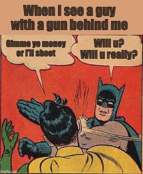 Batman Slapping Robin Meme | Gimme yo money or I’ll shoot Will u? Will u really? When I see a guy with a gun behind me | image tagged in memes,batman slapping robin | made w/ Imgflip meme maker