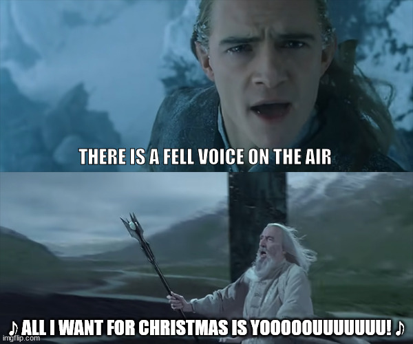 There is a fell voice on the air | THERE IS A FELL VOICE ON THE AIR; 𝅘𝅥𝅮 ALL I WANT FOR CHRISTMAS IS YOOOOOUUUUUUU! 𝅘𝅥𝅮 | image tagged in there is a fell voice on the air | made w/ Imgflip meme maker