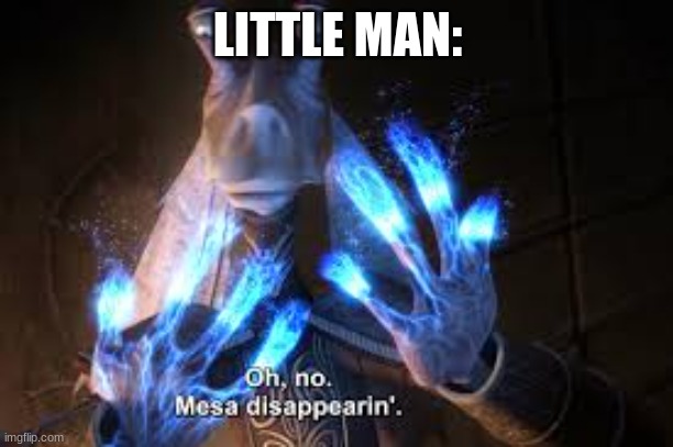 oh no mesa disappearing | LITTLE MAN: | image tagged in oh no mesa disappearing | made w/ Imgflip meme maker