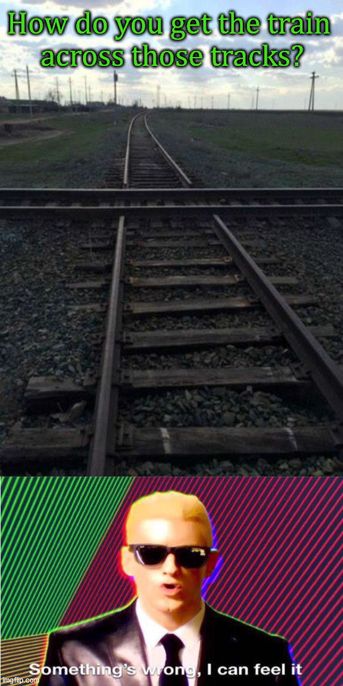 Just a bumpy. | How do you get the train 
across those tracks? | image tagged in something s wrong,you had one job | made w/ Imgflip meme maker