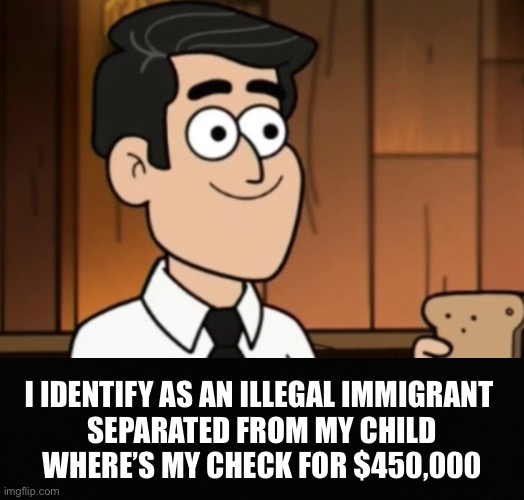 In just ten months we’ve gone from Americans First to Americans Last | I IDENTIFY AS AN ILLEGAL IMMIGRANT 
SEPARATED FROM MY CHILD
WHERE’S MY CHECK FOR $450,000 | image tagged in immigration | made w/ Imgflip meme maker