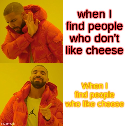 Drake Hotline Bling Meme | when I find people who don't like cheese; When I find people who like cheese | image tagged in memes,drake hotline bling | made w/ Imgflip meme maker