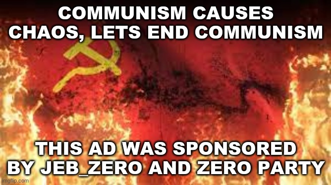 COMMUNISM CAUSES CHAOS, LETS END COMMUNISM; THIS AD WAS SPONSORED BY JEB_ZERO AND ZERO PARTY | made w/ Imgflip meme maker