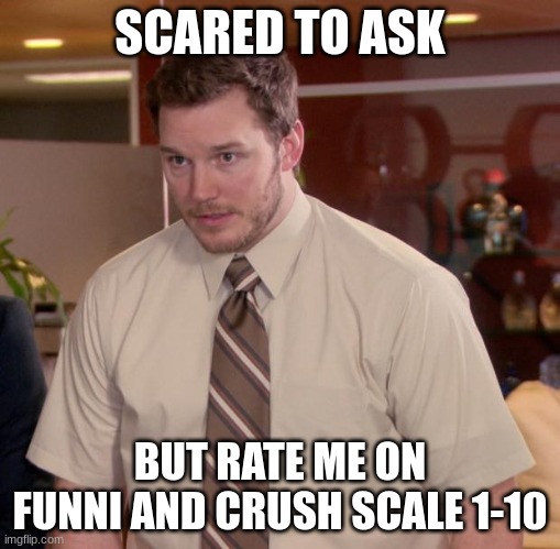 Afraid To Ask Andy Meme | SCARED TO ASK; BUT RATE ME ON FUNNI AND CRUSH SCALE 1-10 | image tagged in memes,afraid to ask andy | made w/ Imgflip meme maker