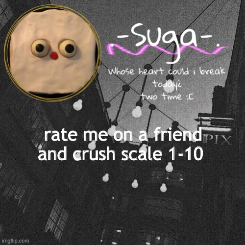y u h | rate me on a friend and crush scale 1-10 | image tagged in suga's jack stauber template | made w/ Imgflip meme maker