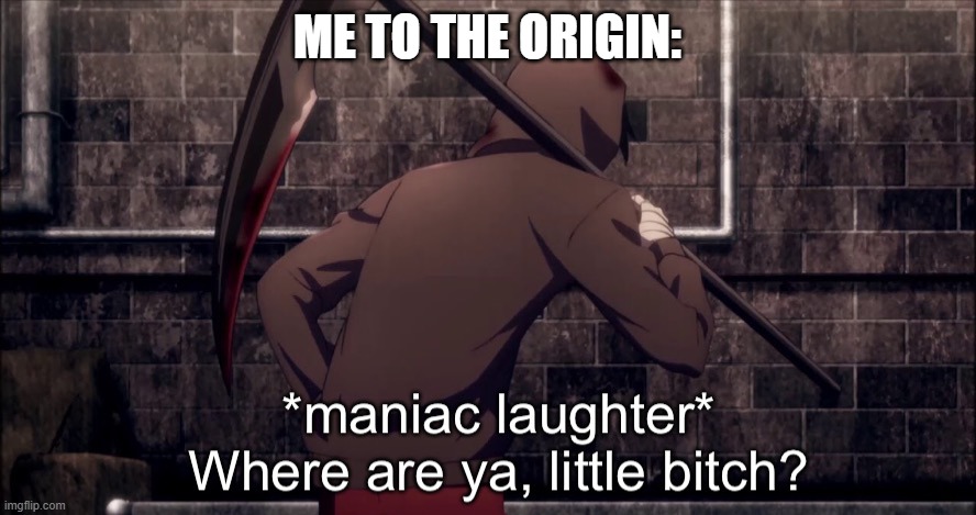 *maniac laughter* where are, ya little bitch? | ME TO THE ORIGIN: | image tagged in maniac laughter where are ya little bitch | made w/ Imgflip meme maker