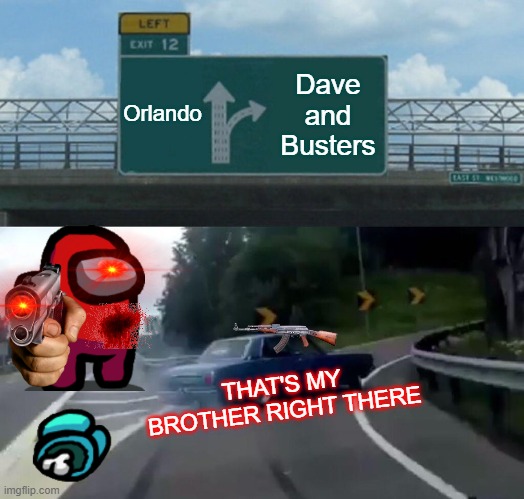 Left Exit 12 Off Ramp | Orlando; Dave and Busters; THAT'S MY BROTHER RIGHT THERE | image tagged in memes,left exit 12 off ramp | made w/ Imgflip meme maker