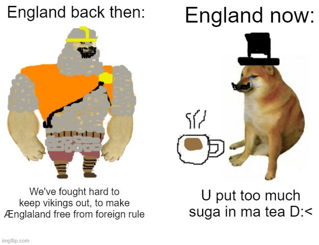 GOD SAVE THE QUEEN!!!!!!!!!!!!!!!!!!! | England back then:; England now:; We've fought hard to keep vikings out, to make Ænglaland free from foreign rule; U put too much suga in ma tea D:< | image tagged in memes,buff doge vs cheems | made w/ Imgflip meme maker