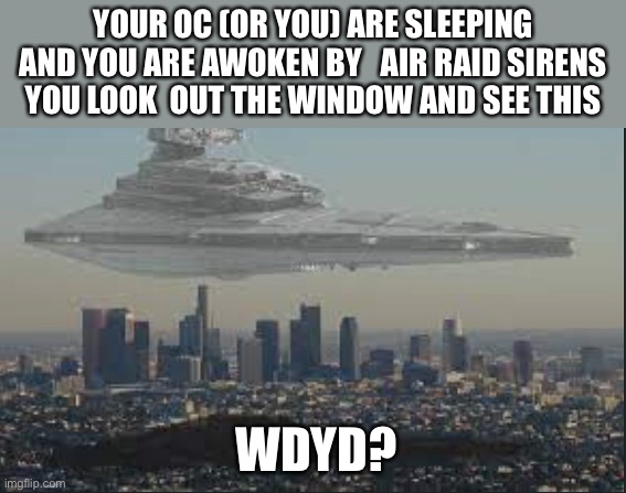What can you no op oc no specific kin do of oc | YOUR OC (OR YOU) ARE SLEEPING AND YOU ARE AWOKEN BY   AIR RAID SIRENS  YOU LOOK  OUT THE WINDOW AND SEE THIS; WDYD? | image tagged in roleplaying,star wars,vs,you | made w/ Imgflip meme maker