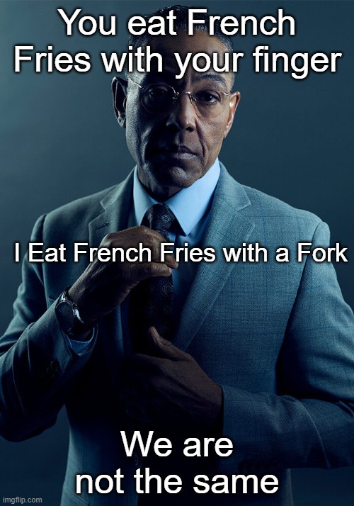 Gus Fring we are not the same | You eat French Fries with your finger; I Eat French Fries with a Fork; We are not the same | image tagged in gus fring we are not the same | made w/ Imgflip meme maker