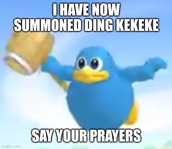 Ding Kekeke | I HAVE NOW SUMMONED DING KEKEKE SAY YOUR PRAYERS | image tagged in ding kekeke | made w/ Imgflip meme maker