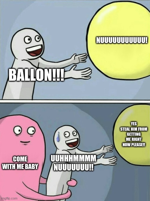 Running Away Balloon | NUUUUUUUUUUU! BALLON!!! YES STEAL HIM FROM GETTING ME RIGHT NOW PLEASE!! COME WITH ME BABY; UUHHHMMMM NUUUUUUU!! | image tagged in memes,running away balloon | made w/ Imgflip meme maker