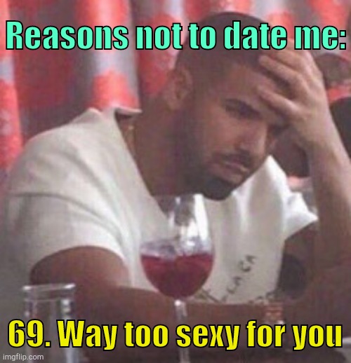 . | Reasons not to date me:; 69. Way too sexy for you | image tagged in drake upset | made w/ Imgflip meme maker