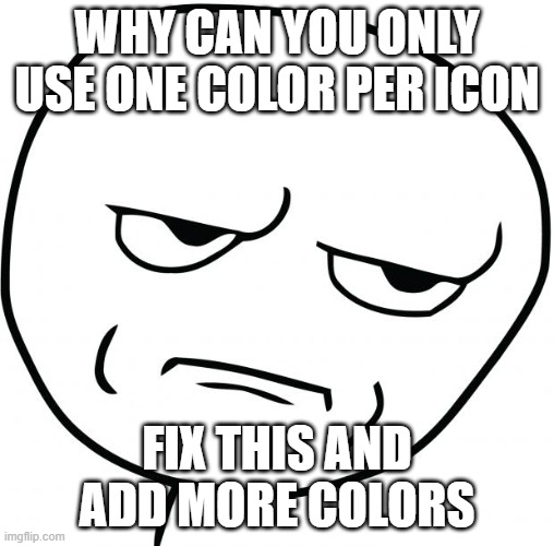 ¬_¬ | WHY CAN YOU ONLY USE ONE COLOR PER ICON; FIX THIS AND ADD MORE COLORS | made w/ Imgflip meme maker