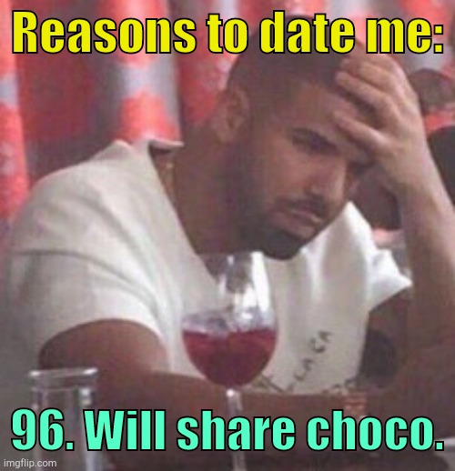 . | Reasons to date me:; 96. Will share choco. | image tagged in drake upset | made w/ Imgflip meme maker