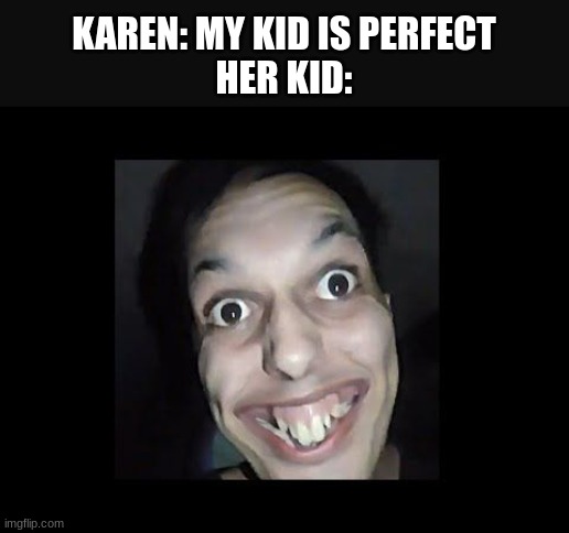 Yeah, sure.. he's, uh.. an angel. | KAREN: MY KID IS PERFECT
HER KID: | image tagged in memes | made w/ Imgflip meme maker