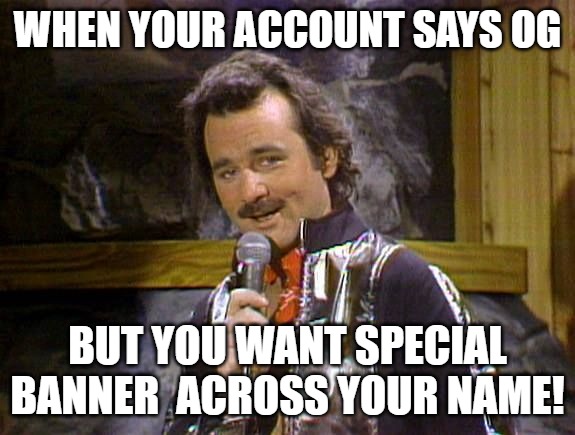 special treatment | WHEN YOUR ACCOUNT SAYS OG; BUT YOU WANT SPECIAL BANNER  ACROSS YOUR NAME! | image tagged in bill murray lounge singer,bill murray saturday night live | made w/ Imgflip meme maker