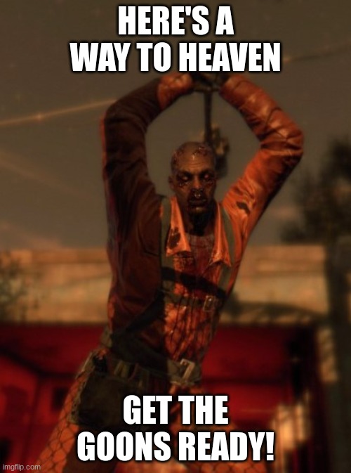 Dying light goon | HERE'S A WAY TO HEAVEN; GET THE GOONS READY! | image tagged in dying light goon | made w/ Imgflip meme maker