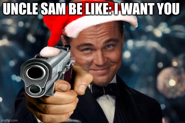 funny | UNCLE SAM BE LIKE: I WANT YOU | image tagged in memes | made w/ Imgflip meme maker