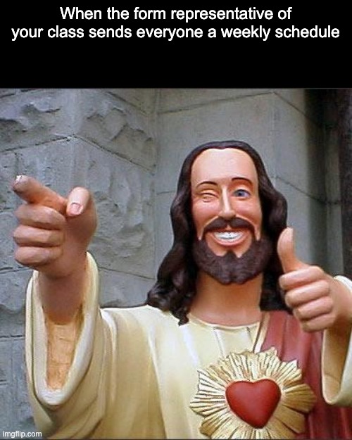 Buddy Christ Meme | When the form representative of your class sends everyone a weekly schedule | image tagged in memes,buddy christ | made w/ Imgflip meme maker