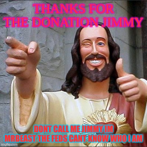 no dis for mrbeast | THANKS FOR THE DONATION JIMMY; DONT CALL ME JIMMY IM MRBEAST THE FEDS CANT KNOW WHO I AM | image tagged in memes,buddy christ | made w/ Imgflip meme maker