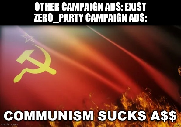 OTHER CAMPAIGN ADS: EXIST
ZERO_PARTY CAMPAIGN ADS:; COMMUNISM SUCKS A$$ | made w/ Imgflip meme maker